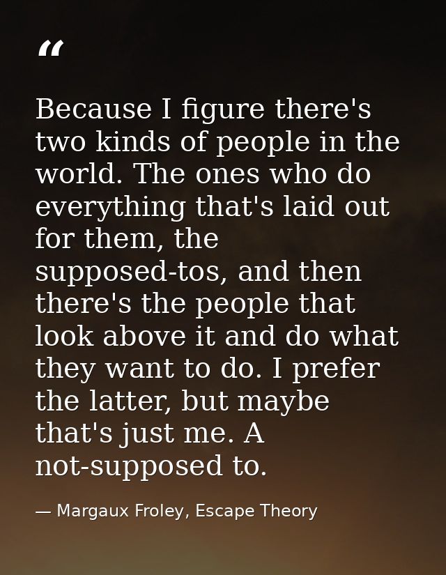 Because I figure there's two kinds of people in the world. The ones who do everything that's laid out for them, the supp — Margaux Froley, Escape Theory