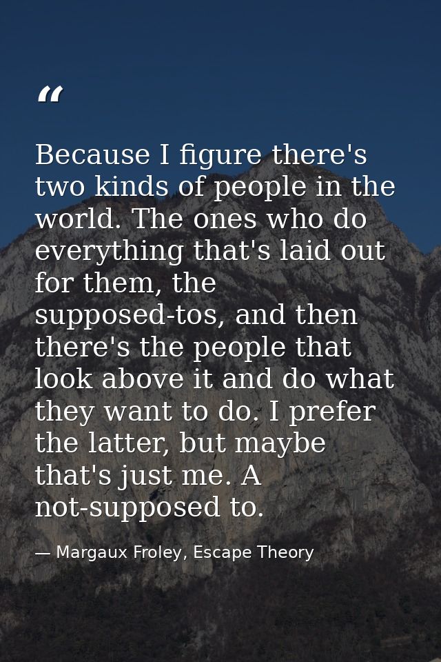 Because I figure there's two kinds of people in the world. The ones who do everything that's laid out for them, the supp — Margaux Froley, Escape Theory