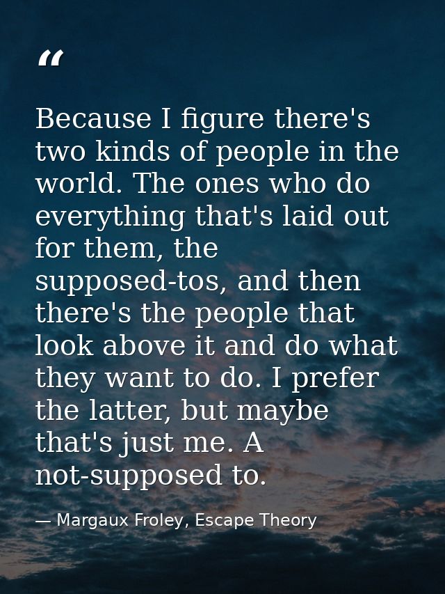 Because I figure there's two kinds of people in the world. The ones who do everything that's laid out for them, the supp — Margaux Froley, Escape Theory
