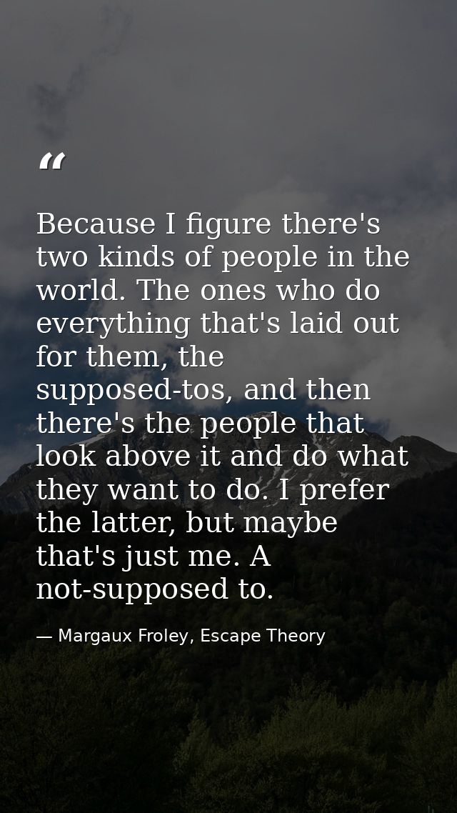 Because I figure there's two kinds of people in the world. The ones who do everything that's laid out for them, the supp — Margaux Froley, Escape Theory