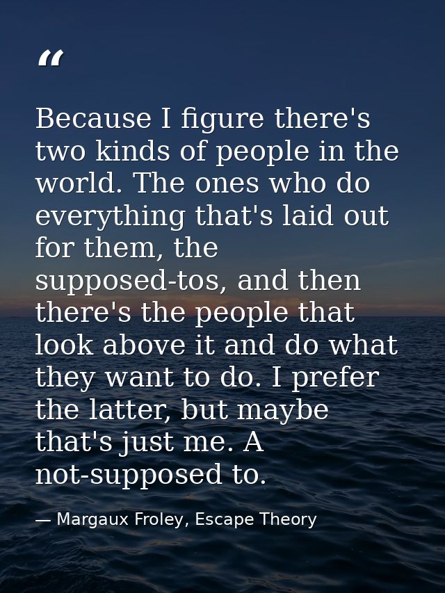 Because I figure there's two kinds of people in the world. The ones who do everything that's laid out for them, the supp — Margaux Froley, Escape Theory