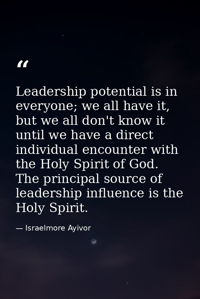 Leadership potential is in everyone; we all have it, but we all don't know it until we have a direct individual encounte — Israelmore Ayivor