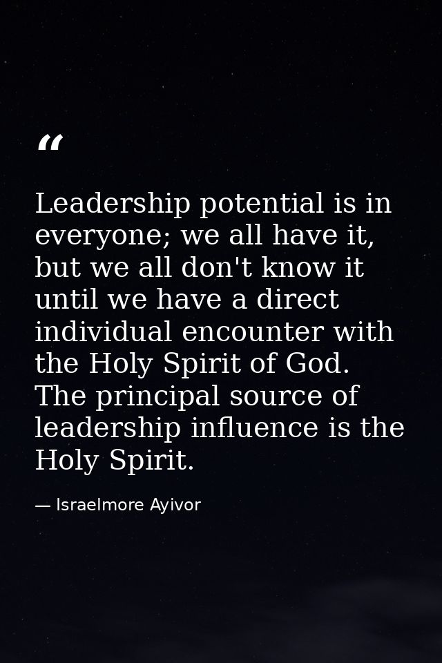 Leadership potential is in everyone; we all have it, but we all don't know it until we have a direct individual encounte — Israelmore Ayivor