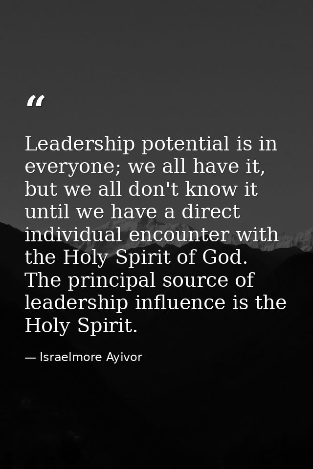 Leadership potential is in everyone; we all have it, but we all don't know it until we have a direct individual encounte — Israelmore Ayivor