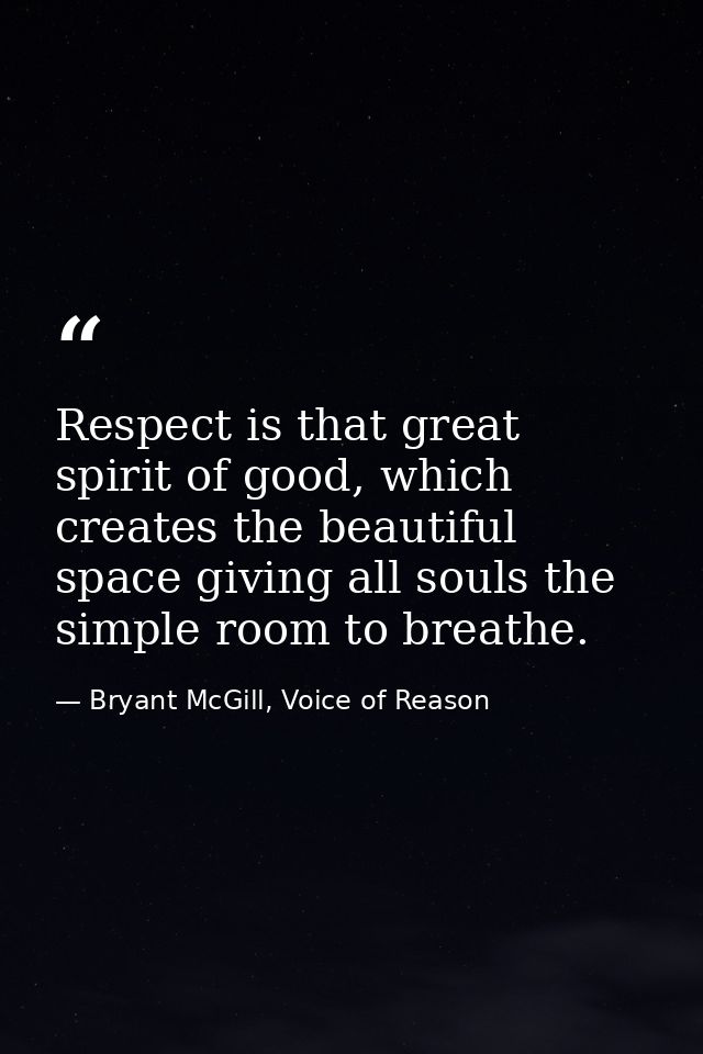Respect is that great spirit of good, which creates the beautiful space giving all souls the simple room to breathe. — Bryant McGill, Voice of Reason