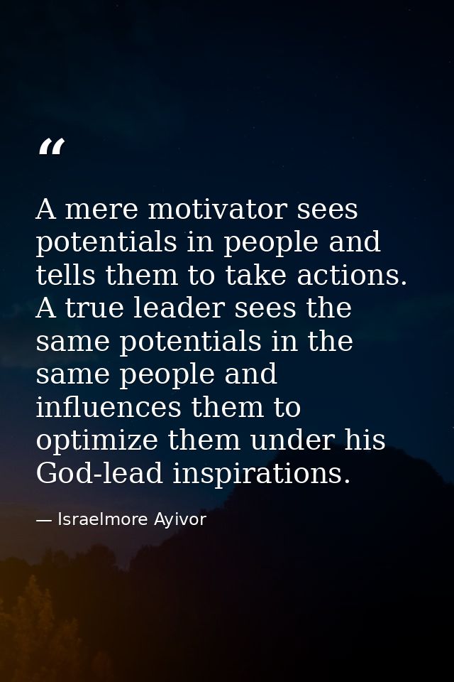 A mere motivator sees potentials in people and tells them to take actions. A true leader sees the same potentials in the — Israelmore Ayivor