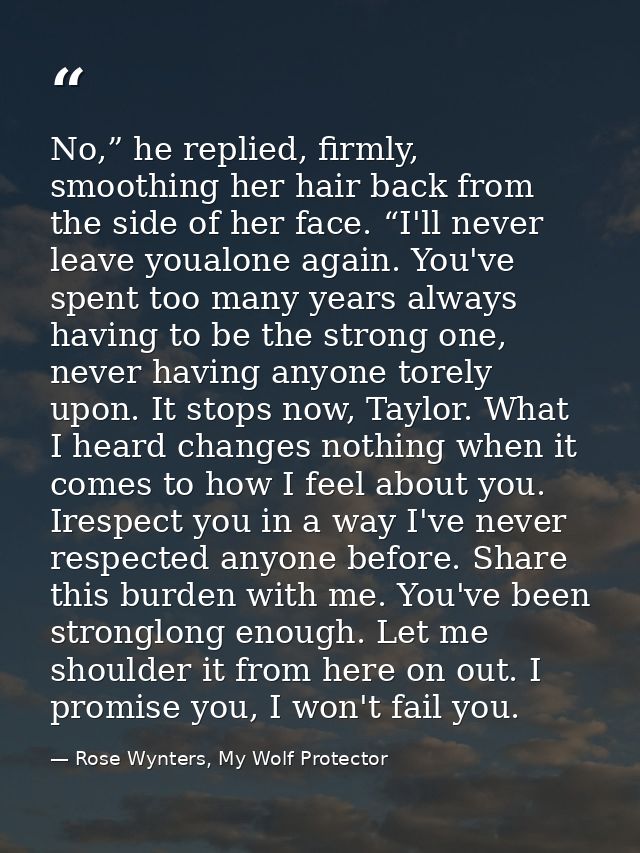 No,” he replied, firmly, smoothing her hair back from the side of her face. “I'll never leave youalone again. You've spe — Rose Wynters, My Wolf Protector