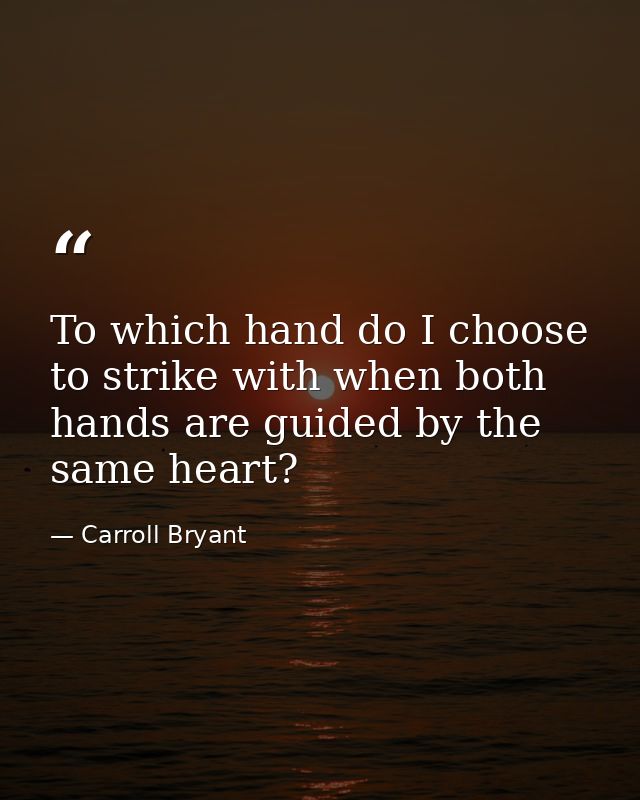 To which hand do I choose to strike with when both hands are guided by the same heart? — Carroll Bryant