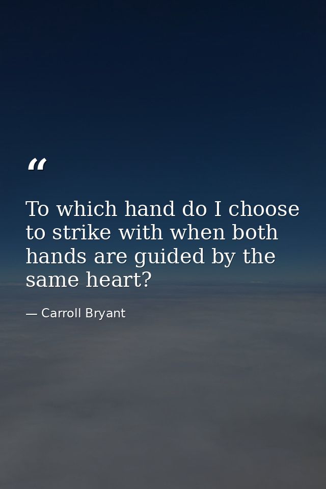 To which hand do I choose to strike with when both hands are guided by the same heart? — Carroll Bryant