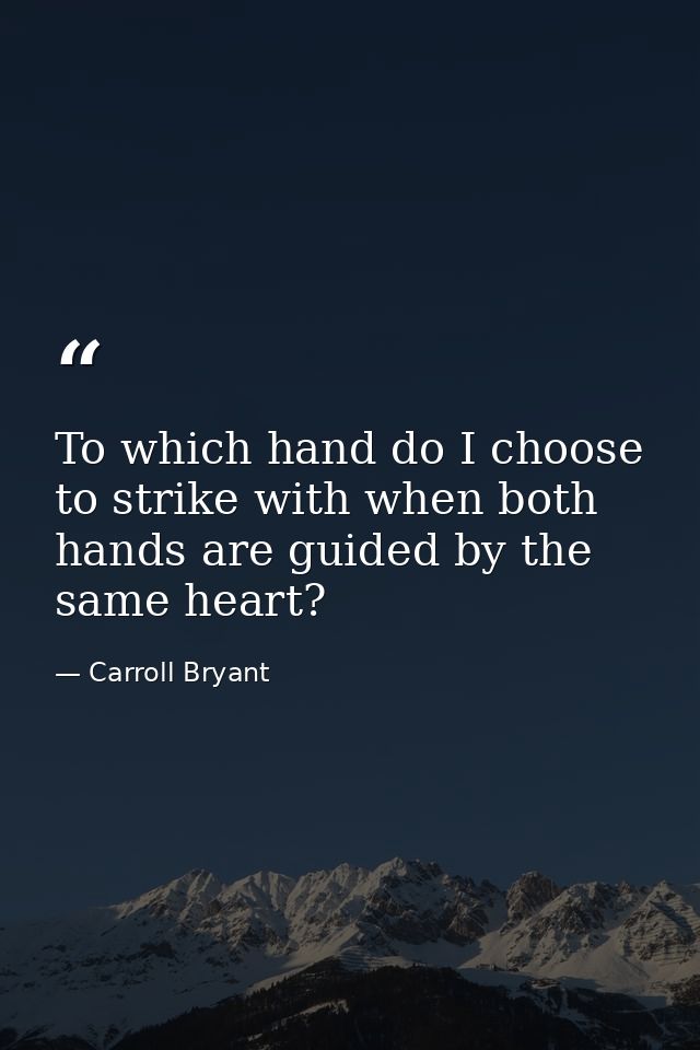 To which hand do I choose to strike with when both hands are guided by the same heart? — Carroll Bryant