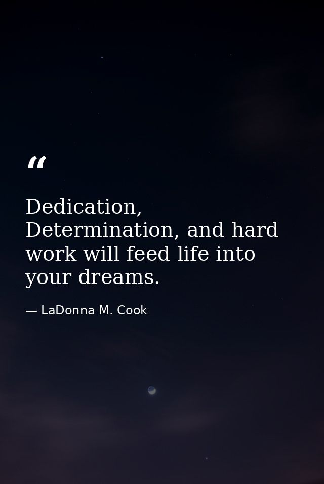Dedication, Determination, and hard work will feed life into your dreams. — LaDonna M. Cook