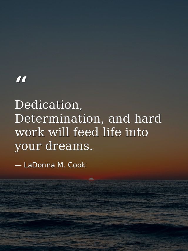 Dedication, Determination, and hard work will feed life into your dreams. — LaDonna M. Cook
