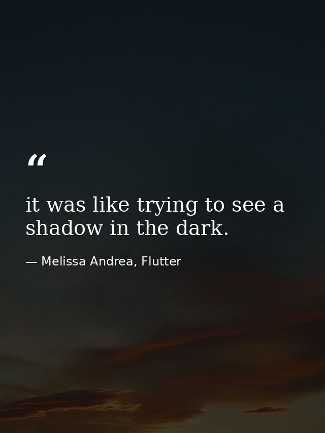 it was like trying to see a shadow in the dark. — Melissa Andrea, Flutter