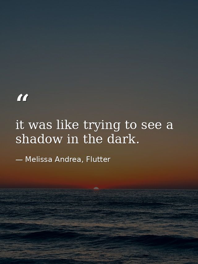 it was like trying to see a shadow in the dark. — Melissa Andrea, Flutter