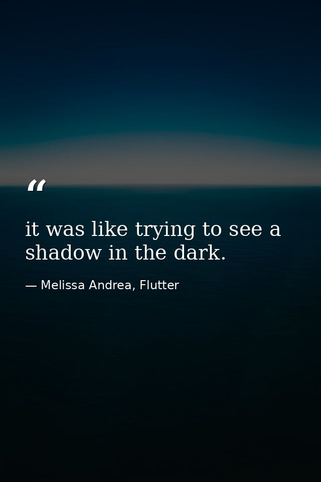 it was like trying to see a shadow in the dark. — Melissa Andrea, Flutter