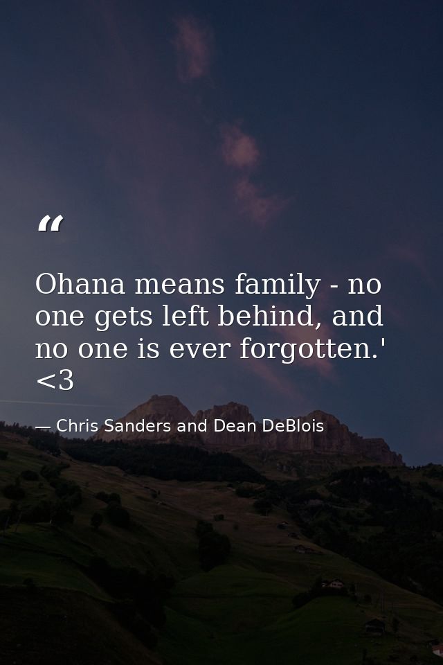 Ohana means family - no one gets left behind, and no one is ever forgotten.' <3 — Chris Sanders and Dean DeBlois