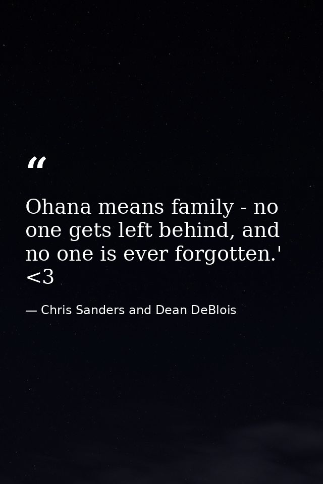 Ohana means family - no one gets left behind, and no one is ever forgotten.' <3 — Chris Sanders and Dean DeBlois