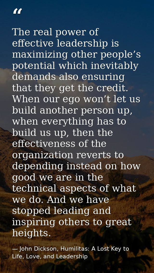 The real power of effective leadership is maximizing other people’s potential which inevitably demands also ensuring tha — John Dickson, Humilitas: A Lost Key to Life, Love, and Leadership