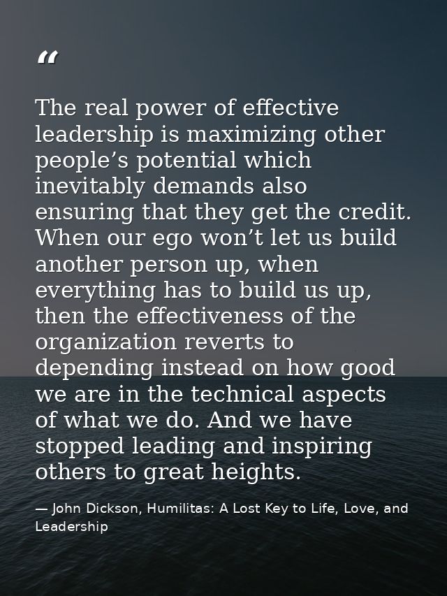The real power of effective leadership is maximizing other people’s potential which inevitably demands also ensuring tha — John Dickson, Humilitas: A Lost Key to Life, Love, and Leadership