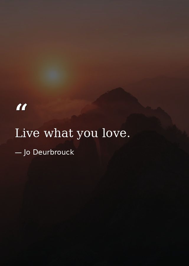 Live what you love. — Jo Deurbrouck