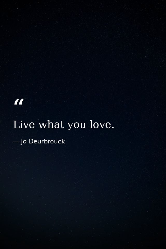 Live what you love. — Jo Deurbrouck