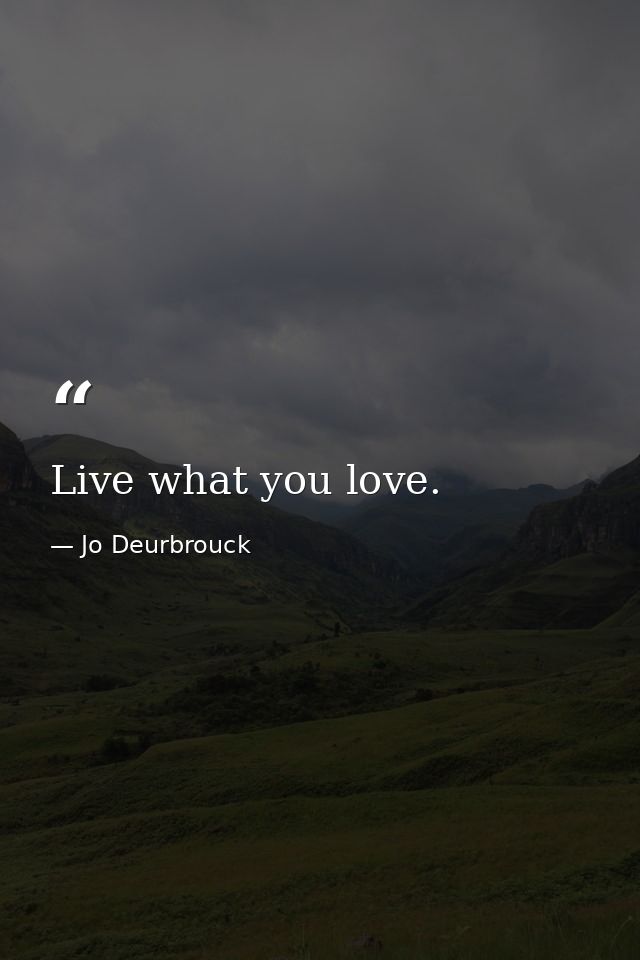 Live what you love. — Jo Deurbrouck