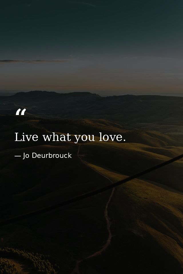 Live what you love. — Jo Deurbrouck