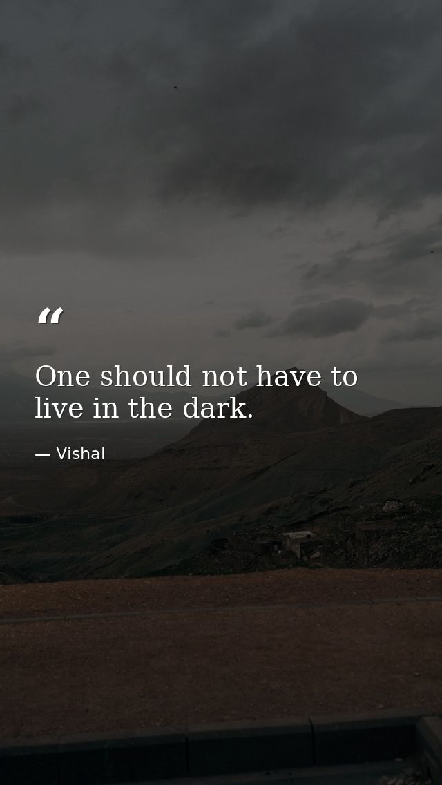 One should not have to live in the dark. — Vishal