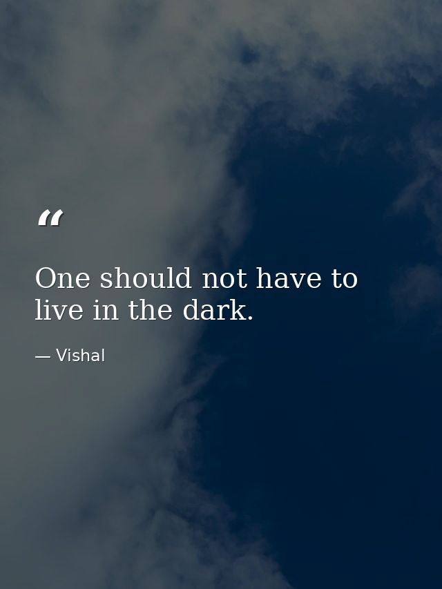 One should not have to live in the dark. — Vishal