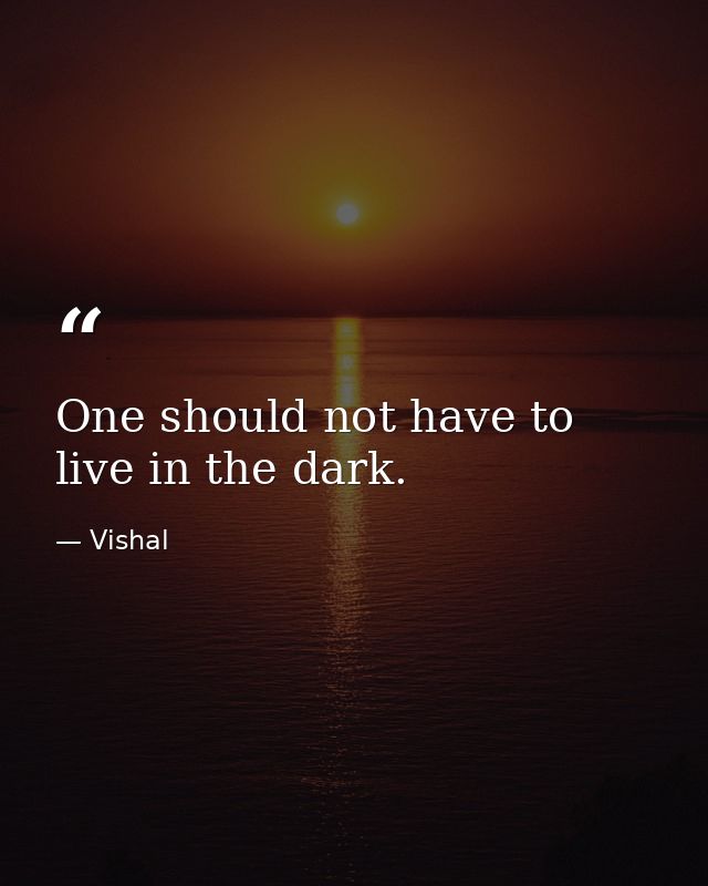 One should not have to live in the dark. — Vishal