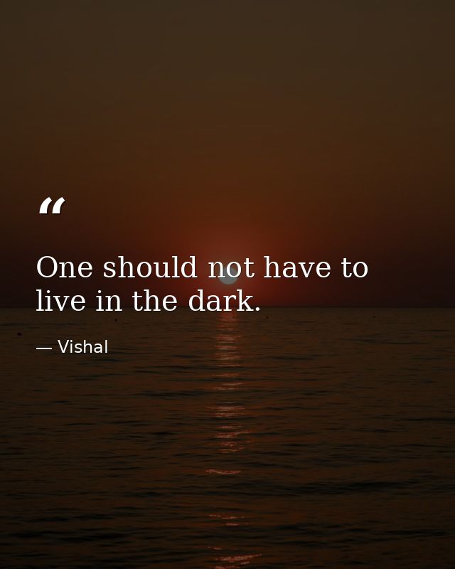 One should not have to live in the dark. — Vishal