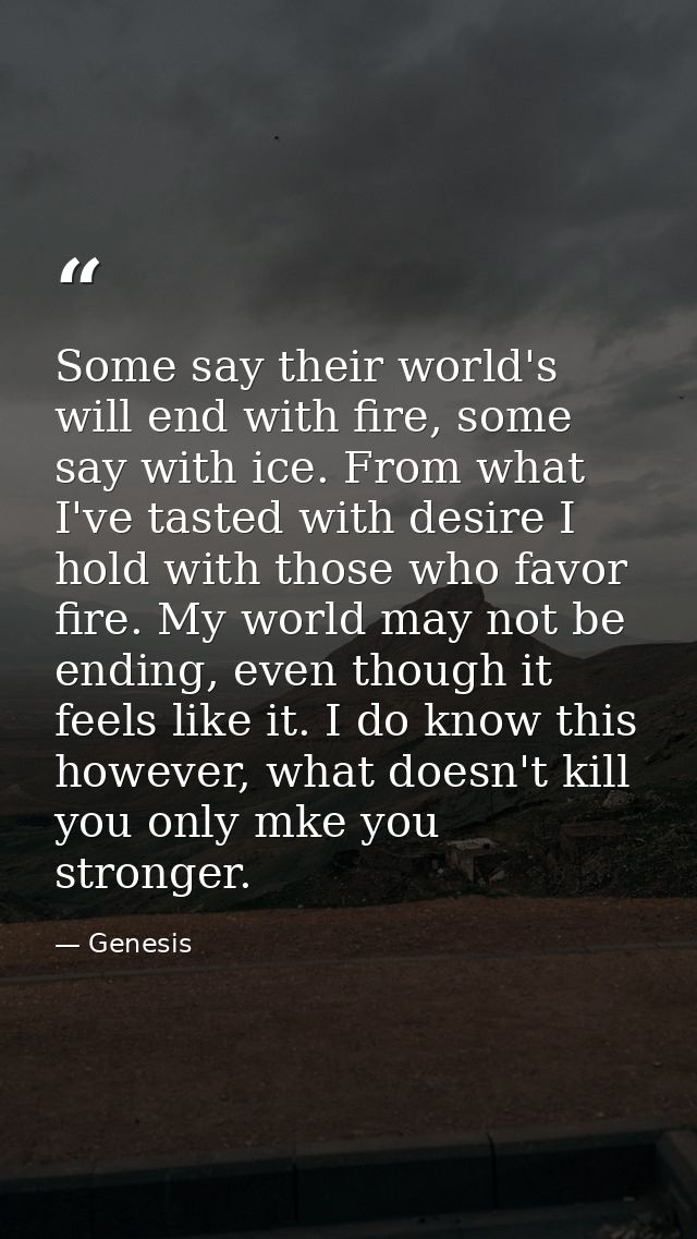 Some say their world's will end with fire, some say with ice. From what I've tasted with desire I hold with those who fa — Genesis