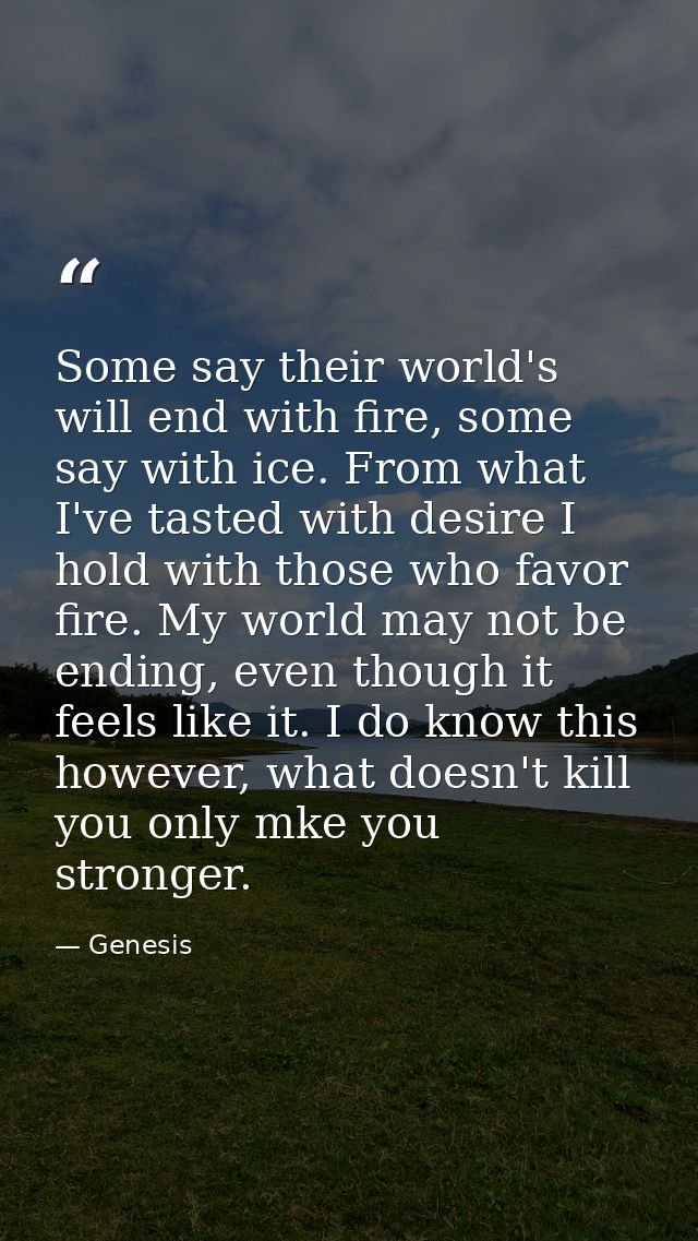 Some say their world's will end with fire, some say with ice. From what I've tasted with desire I hold with those who fa — Genesis