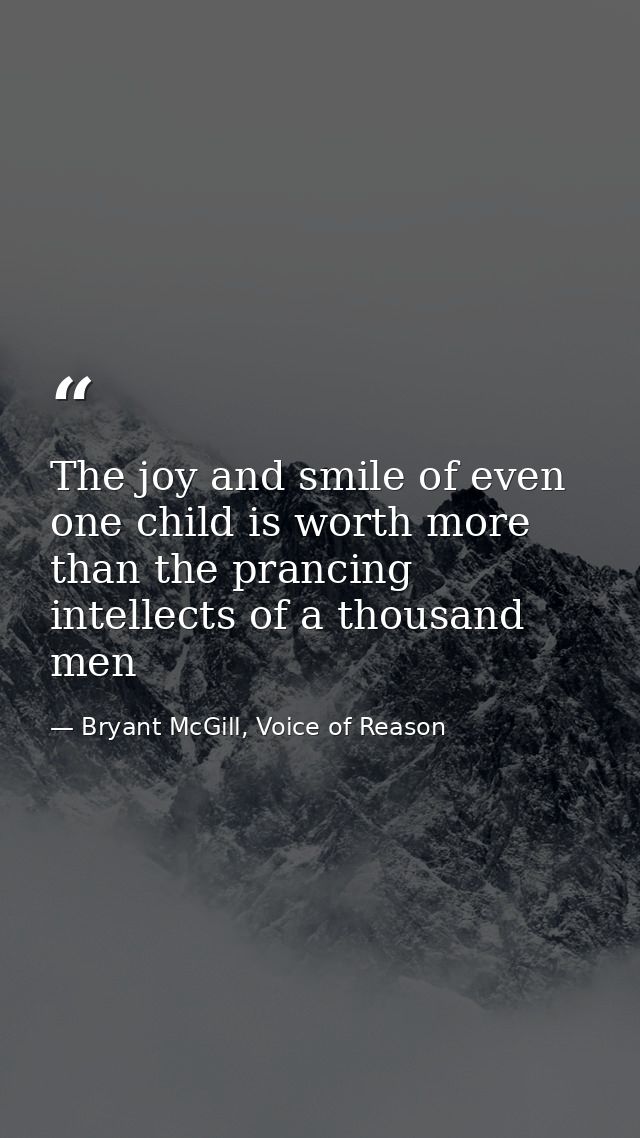The joy and smile of even one child is worth more than the prancing intellects of a thousand men — Bryant McGill, Voice of Reason