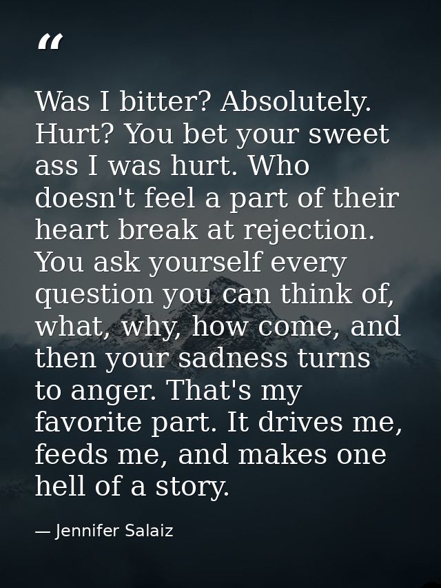 Was I bitter? Absolutely. Hurt? You bet your sweet ass I was hurt. Who doesn't feel a part of their heart break at rejec — Jennifer Salaiz