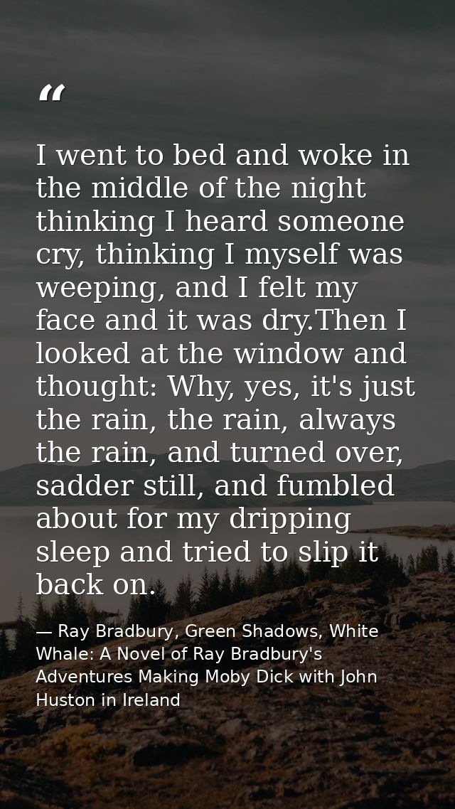 I went to bed and woke in the middle of the night thinking I heard someone cry, thinking I myself was weeping, and I fel — Ray Bradbury, Green Shadows, White Whale: A Novel of Ray Bradbury's Adventures Making Moby Dick with John Huston in Ireland