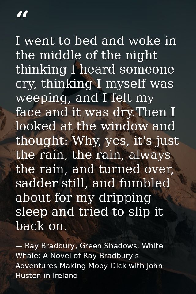 I went to bed and woke in the middle of the night thinking I heard someone cry, thinking I myself was weeping, and I fel — Ray Bradbury, Green Shadows, White Whale: A Novel of Ray Bradbury's Adventures Making Moby Dick with John Huston in Ireland