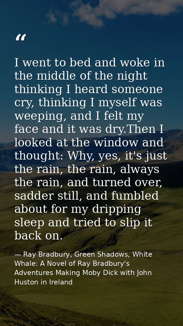 I went to bed and woke in the middle of the night thinking I heard someone cry, thinking I myself was weeping, and I fel — Ray Bradbury, Green Shadows, White Whale: A Novel of Ray Bradbury's Adventures Making Moby Dick with John Huston in Ireland