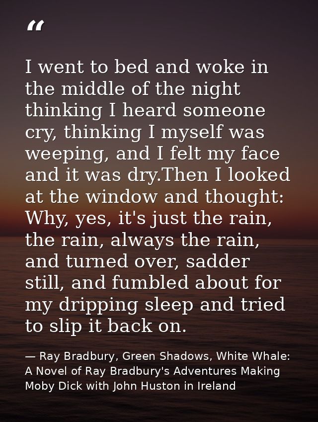 I went to bed and woke in the middle of the night thinking I heard someone cry, thinking I myself was weeping, and I fel — Ray Bradbury, Green Shadows, White Whale: A Novel of Ray Bradbury's Adventures Making Moby Dick with John Huston in Ireland