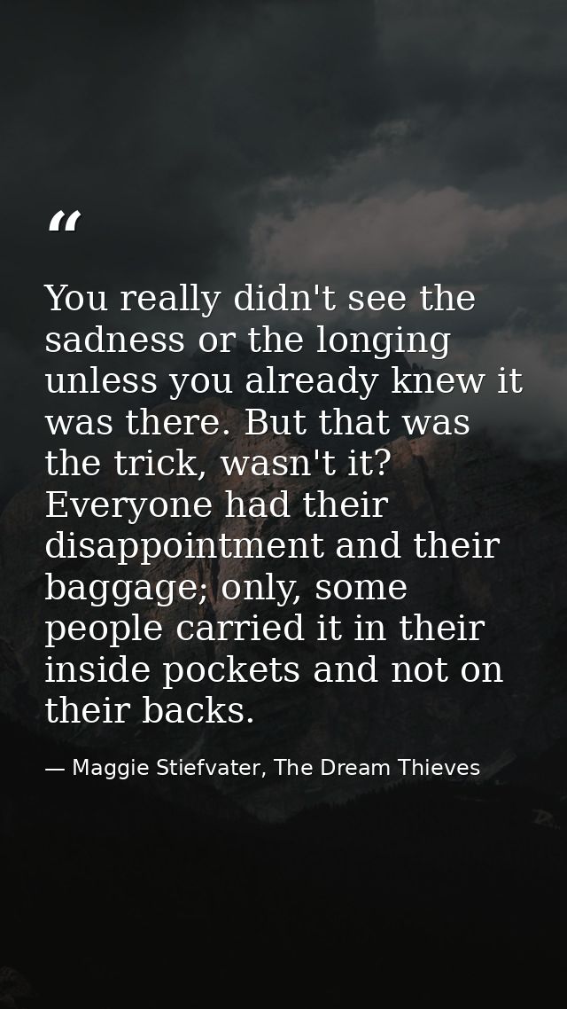 You really didn't see the sadness or the longing unless you already knew it was there. But that was the trick, wasn't it — Maggie Stiefvater, The Dream Thieves