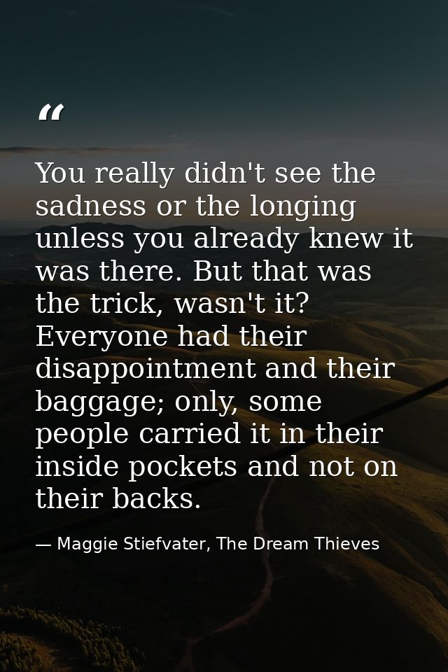 You really didn't see the sadness or the longing unless you already knew it was there. But that was the trick, wasn't it — Maggie Stiefvater, The Dream Thieves