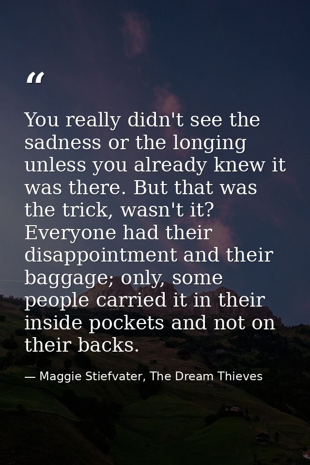 You really didn't see the sadness or the longing unless you already knew it was there. But that was the trick, wasn't it — Maggie Stiefvater, The Dream Thieves