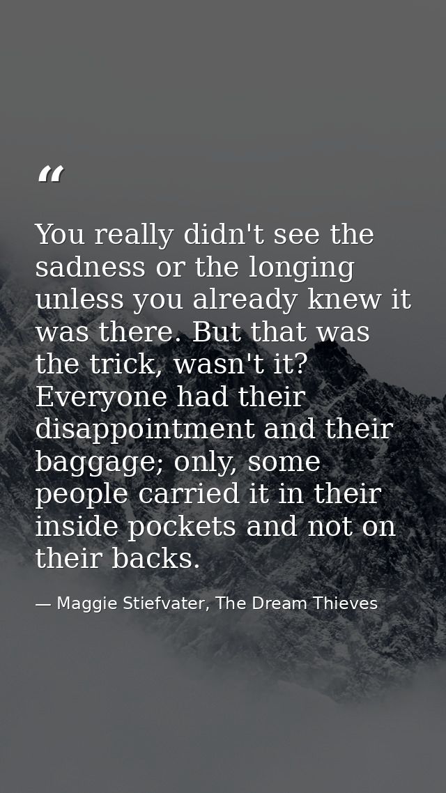 You really didn't see the sadness or the longing unless you already knew it was there. But that was the trick, wasn't it — Maggie Stiefvater, The Dream Thieves