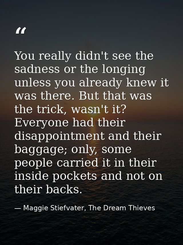 You really didn't see the sadness or the longing unless you already knew it was there. But that was the trick, wasn't it — Maggie Stiefvater, The Dream Thieves