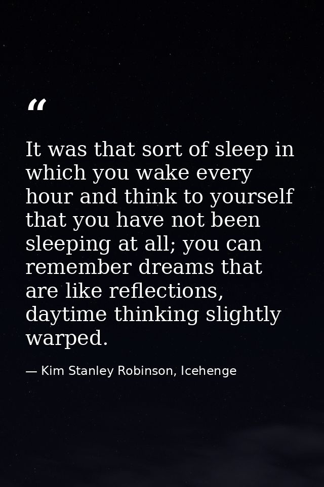 It was that sort of sleep in which you wake every hour and think to yourself that you have not been sleeping at all; you — Kim Stanley Robinson, Icehenge