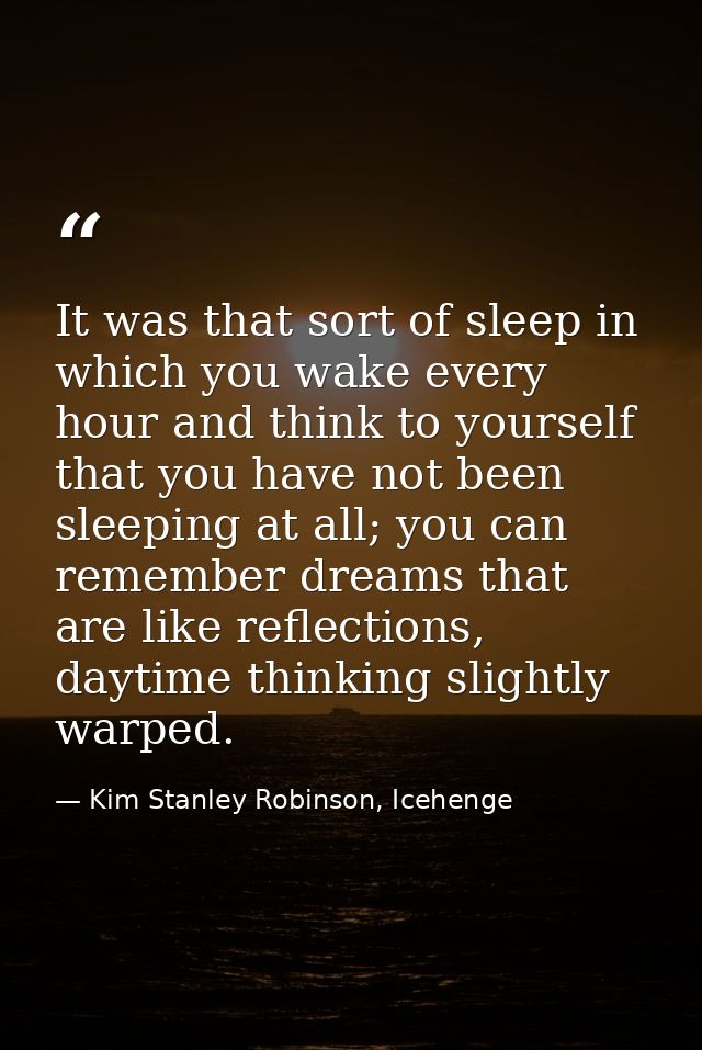 It was that sort of sleep in which you wake every hour and think to yourself that you have not been sleeping at all; you — Kim Stanley Robinson, Icehenge
