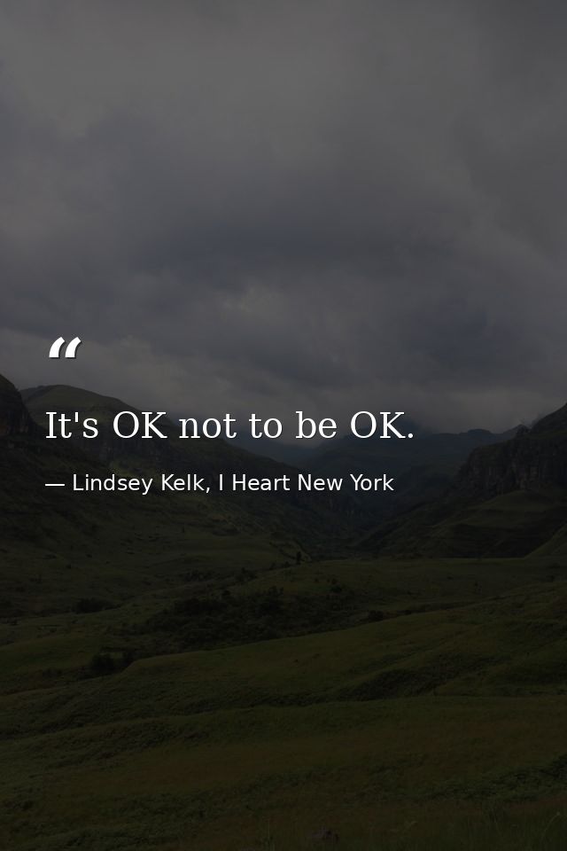 It's OK not to be OK. — Lindsey Kelk, I Heart New York