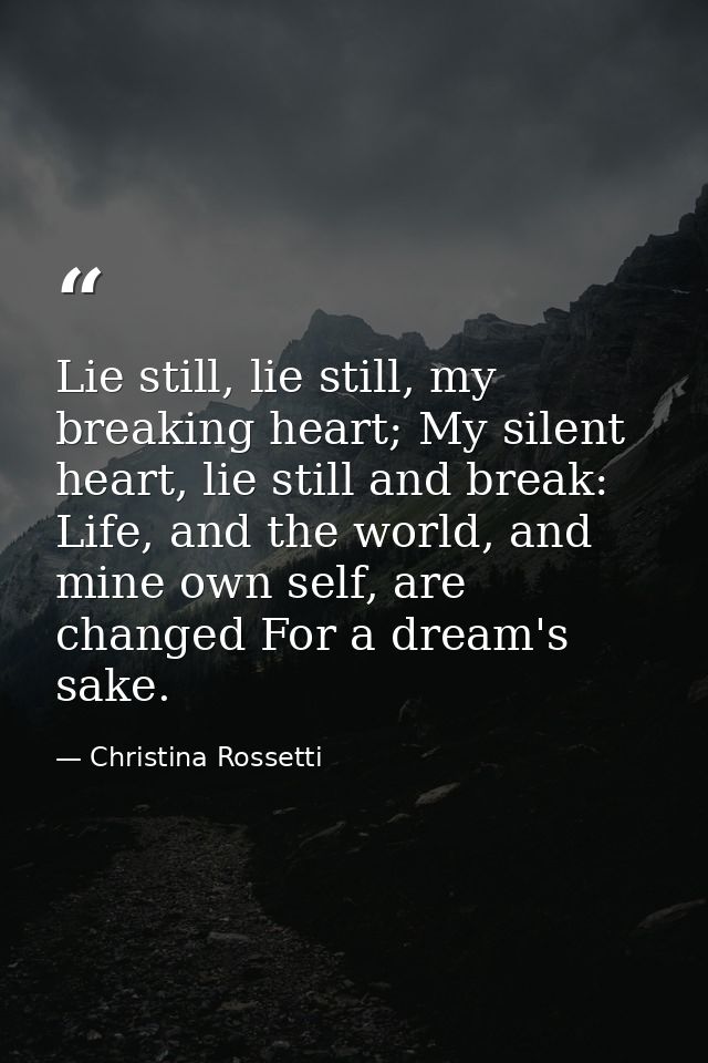 Lie still, lie still, my breaking heart; My silent heart, lie still and break: Life, and the world, and mine own self, a — Christina Rossetti