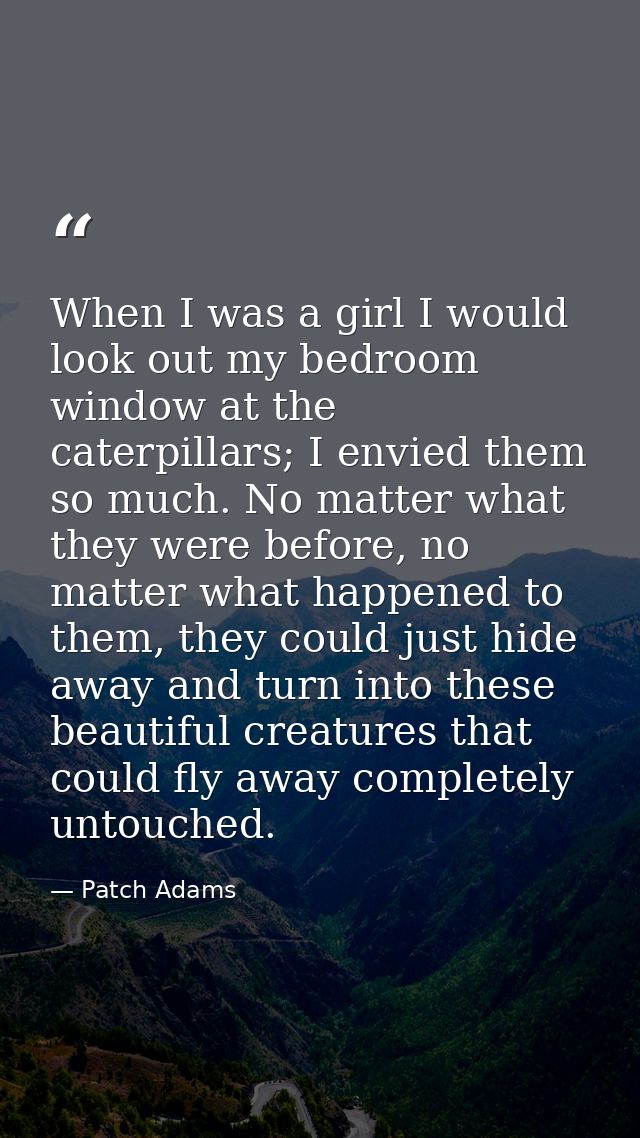When I was a girl I would look out my bedroom window at the caterpillars; I envied them so much. No matter what they wer — Patch Adams