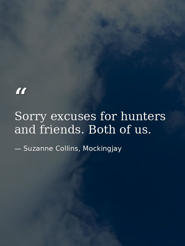 Sorry excuses for hunters and friends. Both of us. — Suzanne Collins, Mockingjay
